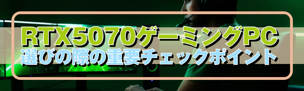 RTX5070ゲーミングPC選びの際の重要チェックポイント