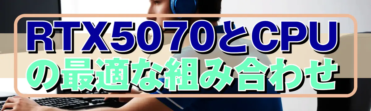 RTX5070とCPUの最適な組み合わせ