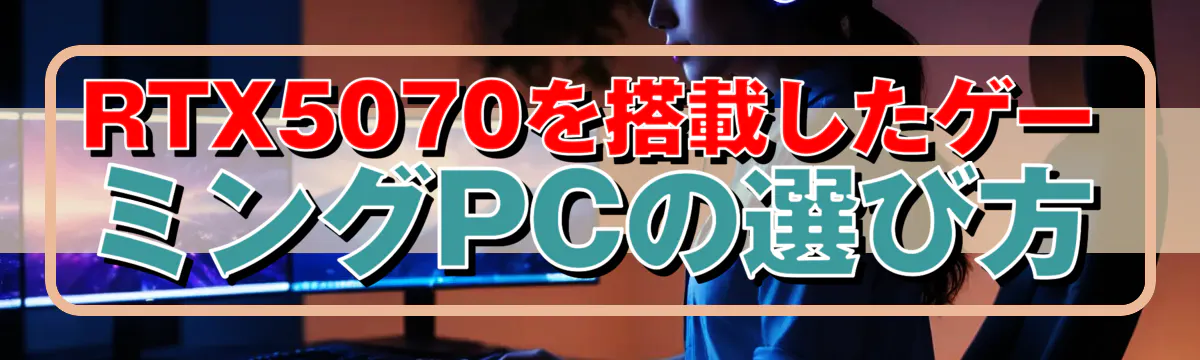 RTX5070を搭載したゲーミングPCの選び方
