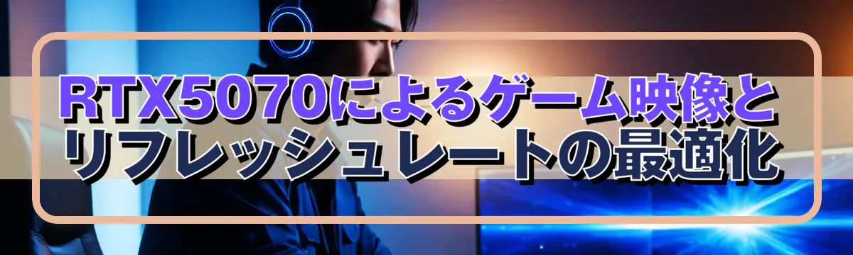 RTX5070によるゲーム映像とリフレッシュレートの最適化