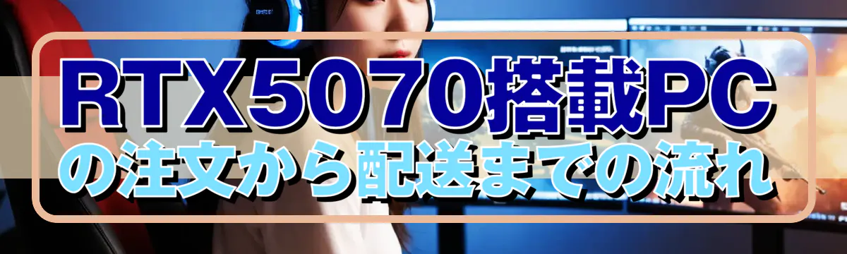 RTX5070搭載PCの注文から配送までの流れ