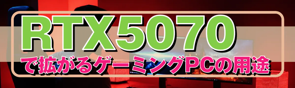 RTX5070で拡がるゲーミングPCの用途