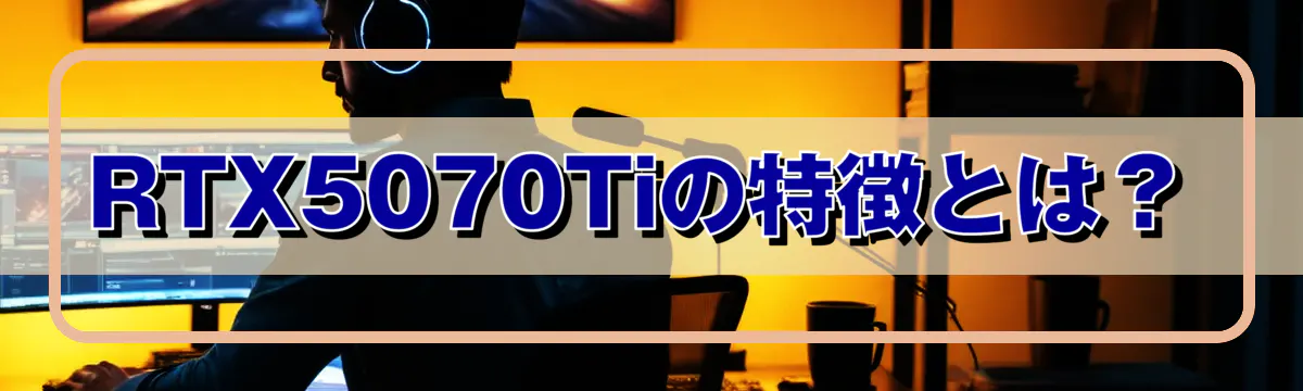 RTX5070Tiの特徴とは?