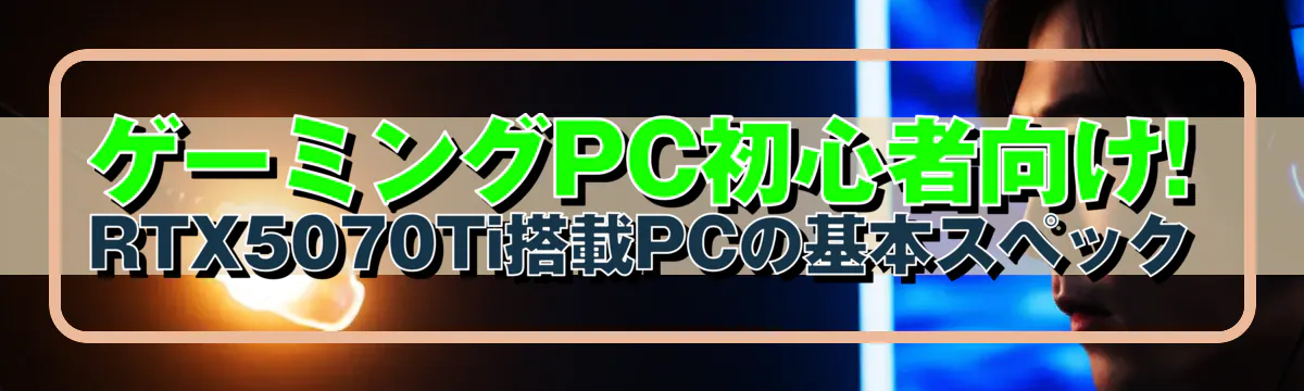 ゲーミングPC初心者向け! RTX5070Ti搭載PCの基本スペック