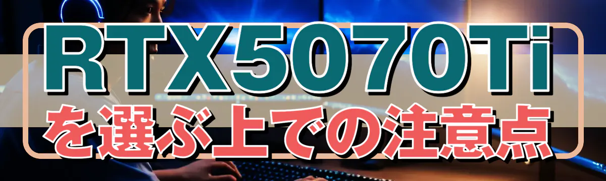 RTX5070Tiを選ぶ上での注意点