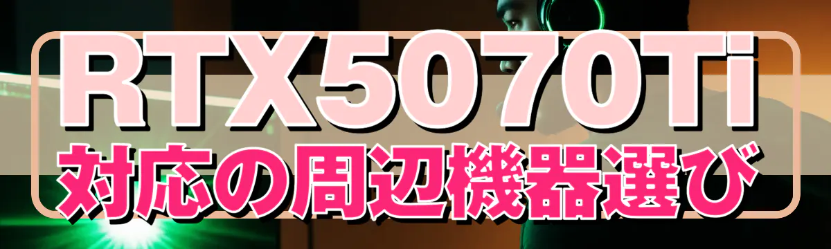 RTX5070Ti対応の周辺機器選び