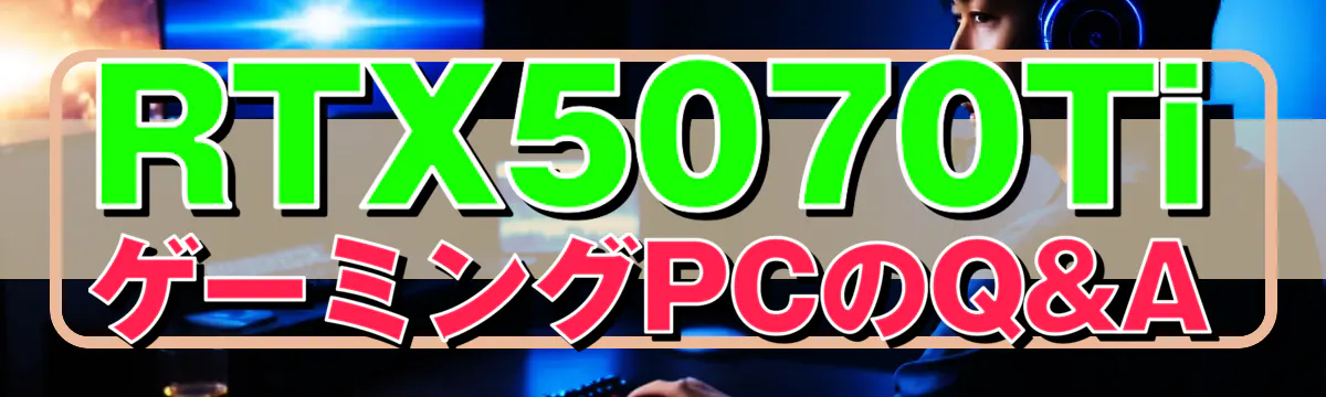 RTX5070TiゲーミングPCのQ&A