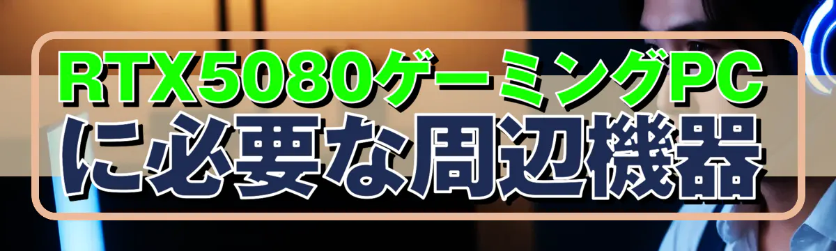 RTX5080ゲーミングPCに必要な周辺機器