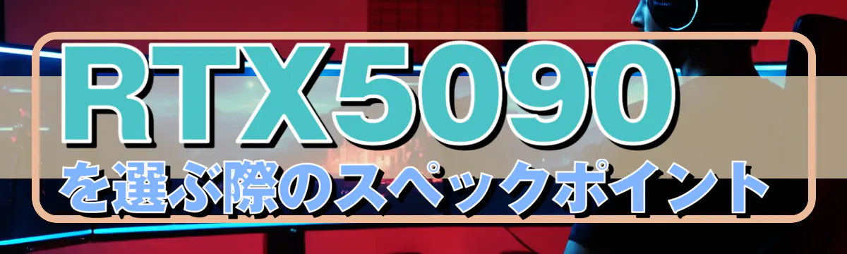 RTX5090を選ぶ際のスペックポイント