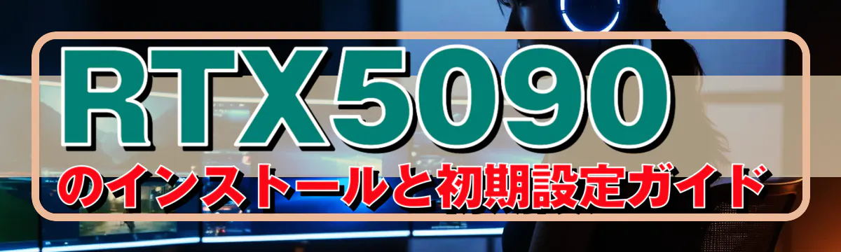 RTX5090のインストールと初期設定ガイド