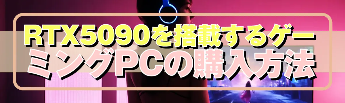 RTX5090を搭載するゲーミングPCの購入方法