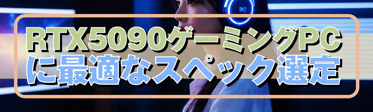 RTX5090ゲーミングPCに最適なスペック選定