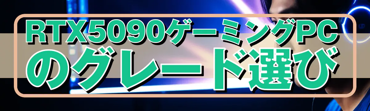 RTX5090ゲーミングPCのグレード選び