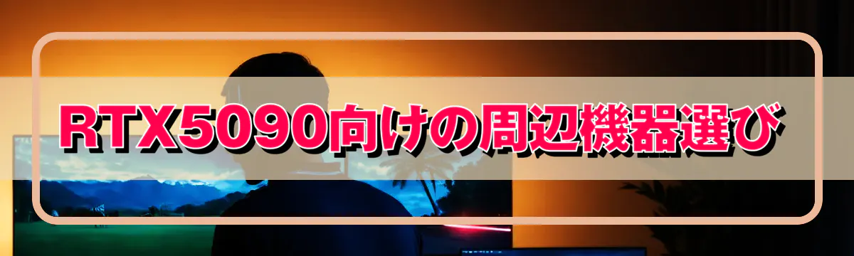 RTX5090向けの周辺機器選び
