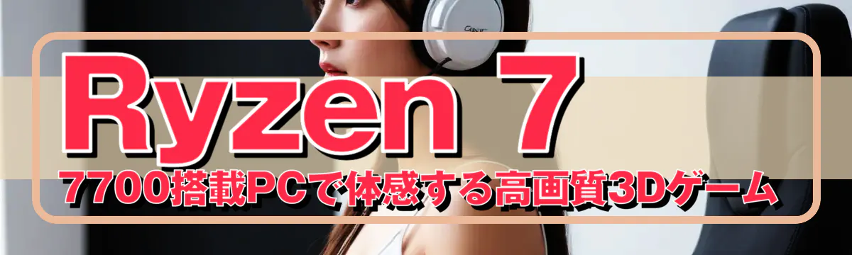 Ryzen 7 7700搭載PCで体感する高画質3Dゲーム