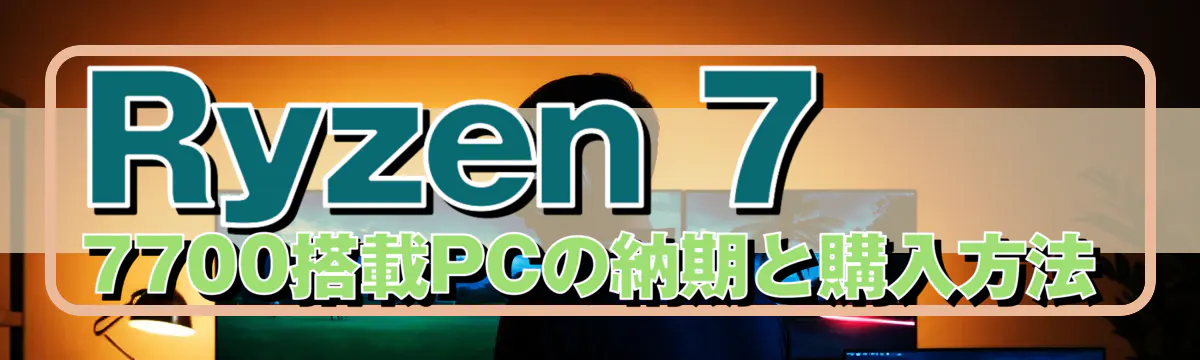 Ryzen 7 7700搭載PCの納期と購入方法