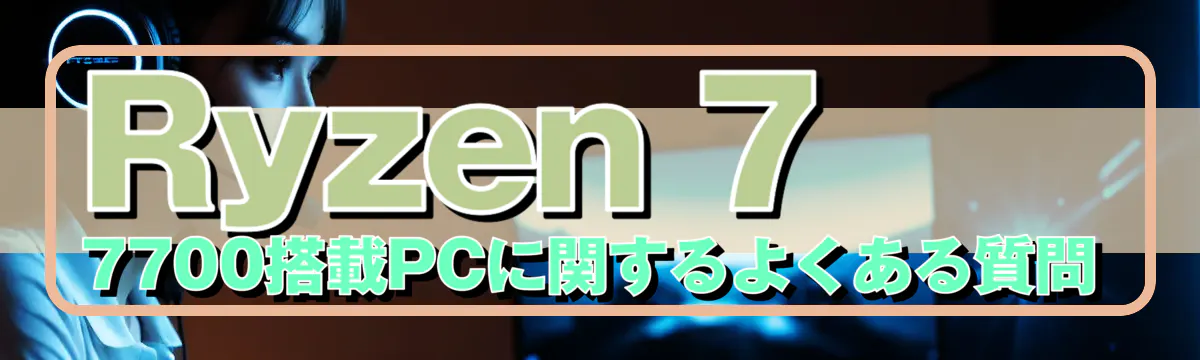 Ryzen 7 7700搭載PCに関するよくある質問