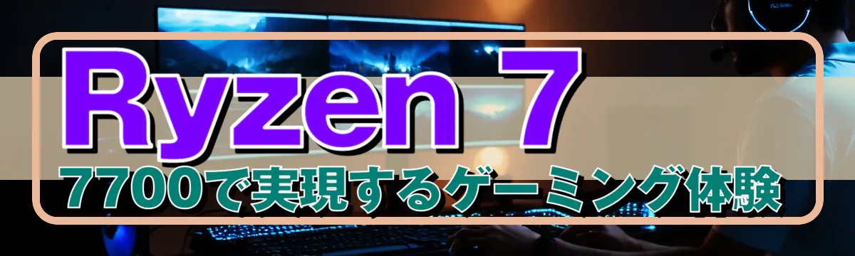 Ryzen 7 7700で実現するゲーミング体験