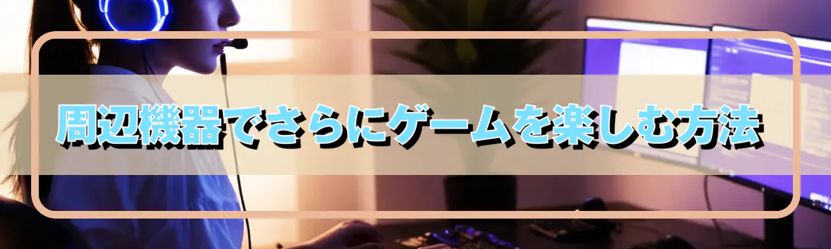 周辺機器でさらにゲームを楽しむ方法