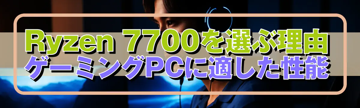 Ryzen 7700を選ぶ理由 ゲーミングPCに適した性能
