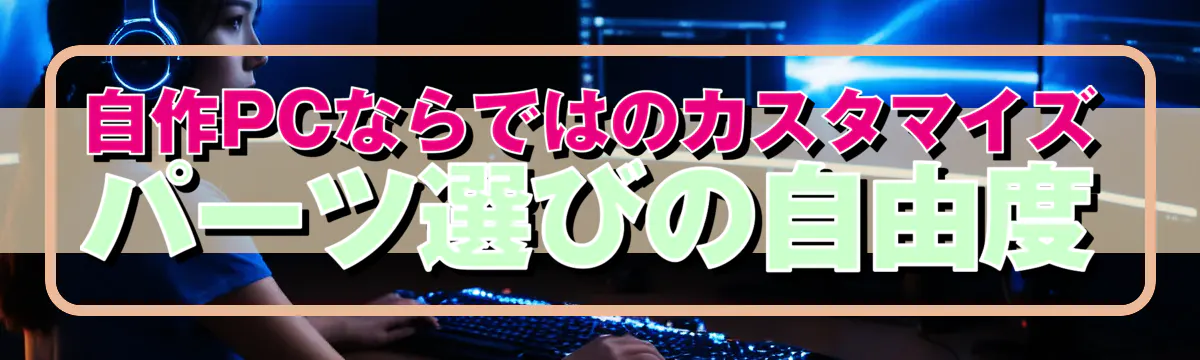自作PCならではのカスタマイズ パーツ選びの自由度
