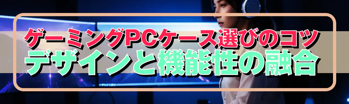 ゲーミングPCケース選びのコツ デザインと機能性の融合