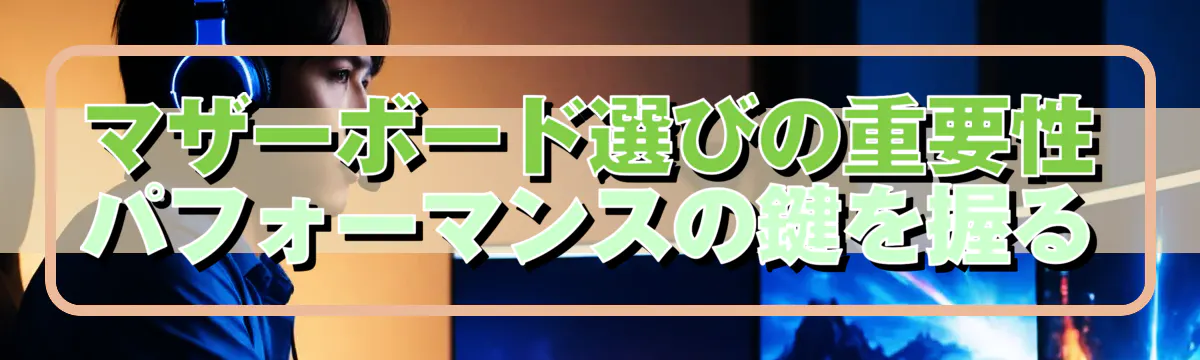 マザーボード選びの重要性 パフォーマンスの鍵を握る