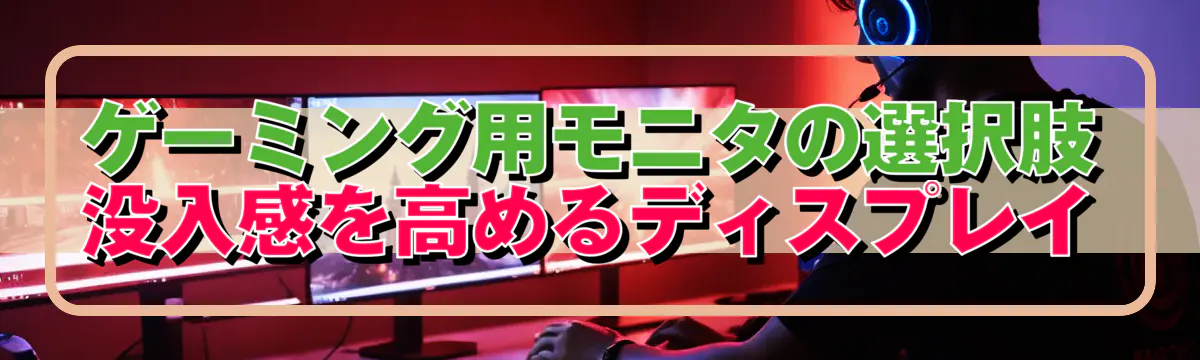 ゲーミング用モニタの選択肢 没入感を高めるディスプレイ
