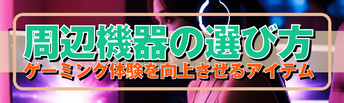 周辺機器の選び方 ゲーミング体験を向上させるアイテム