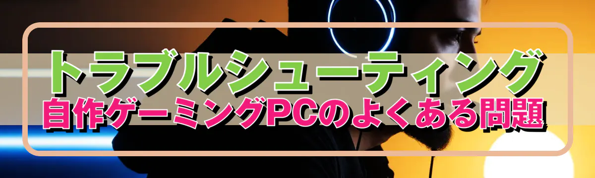 トラブルシューティング 自作ゲーミングPCのよくある問題