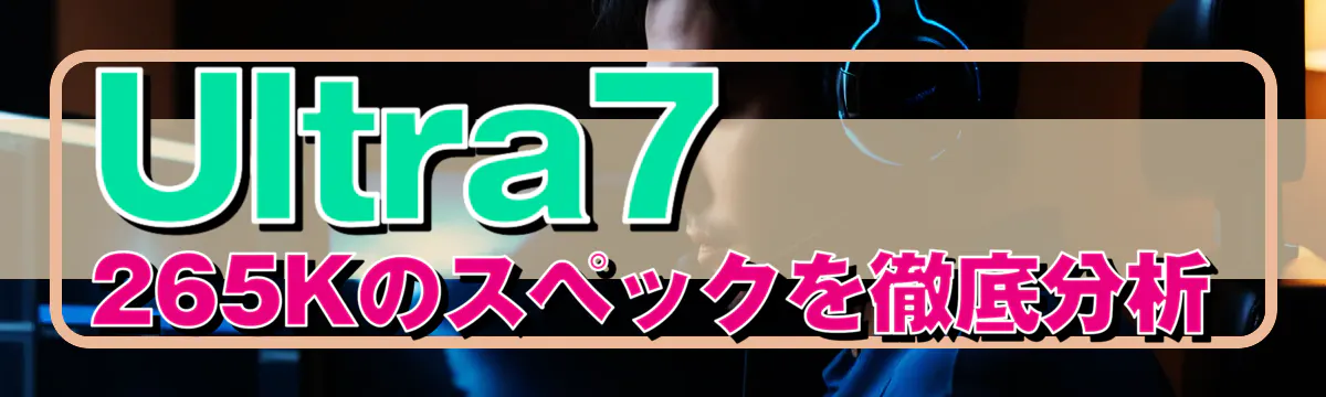 Ultra7 265Kのスペックを徹底分析