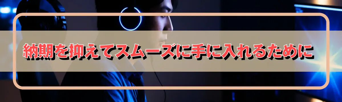 納期を抑えてスムーズに手に入れるために