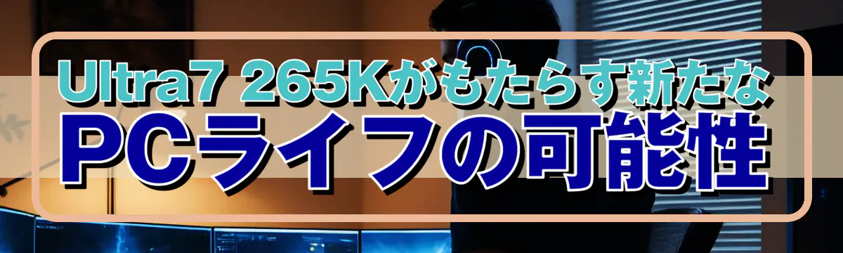 Ultra7 265Kがもたらす新たなPCライフの可能性