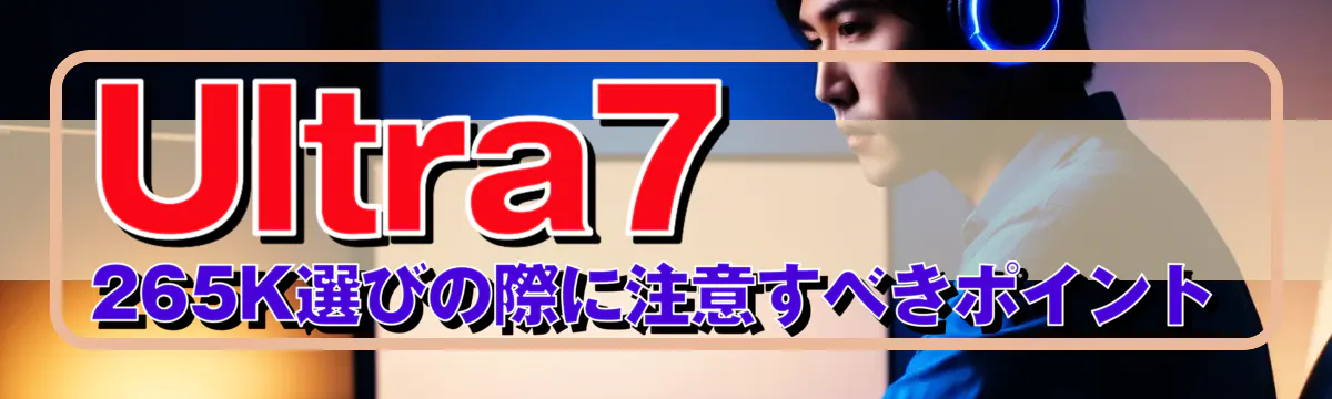 Ultra7 265K選びの際に注意すべきポイント
