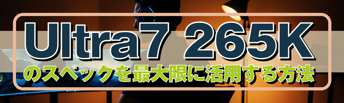 Ultra7 265Kのスペックを最大限に活用する方法