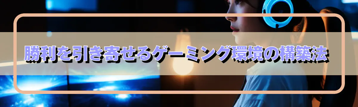 勝利を引き寄せるゲーミング環境の構築法