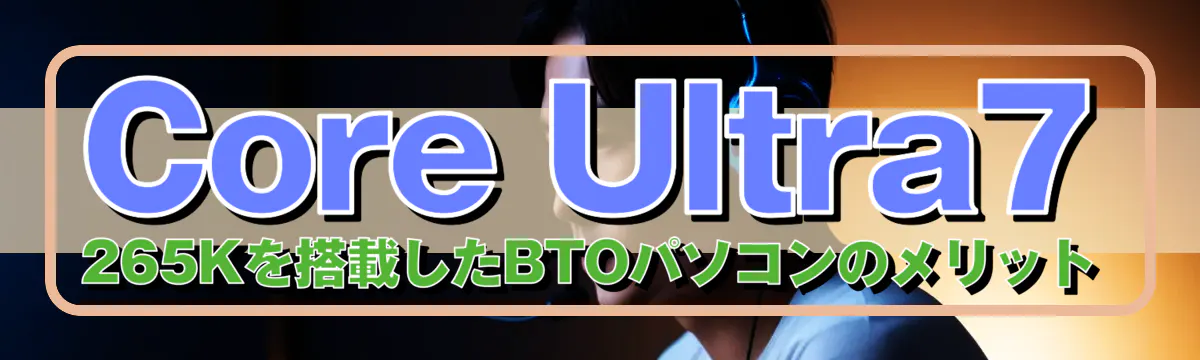 Core Ultra7 265Kを搭載したBTOパソコンのメリット