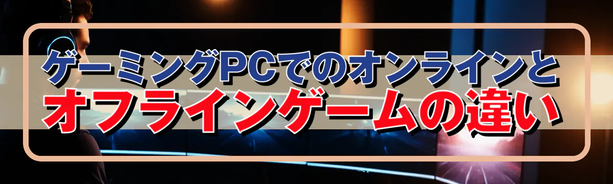 ゲーミングPCでのオンラインとオフラインゲームの違い