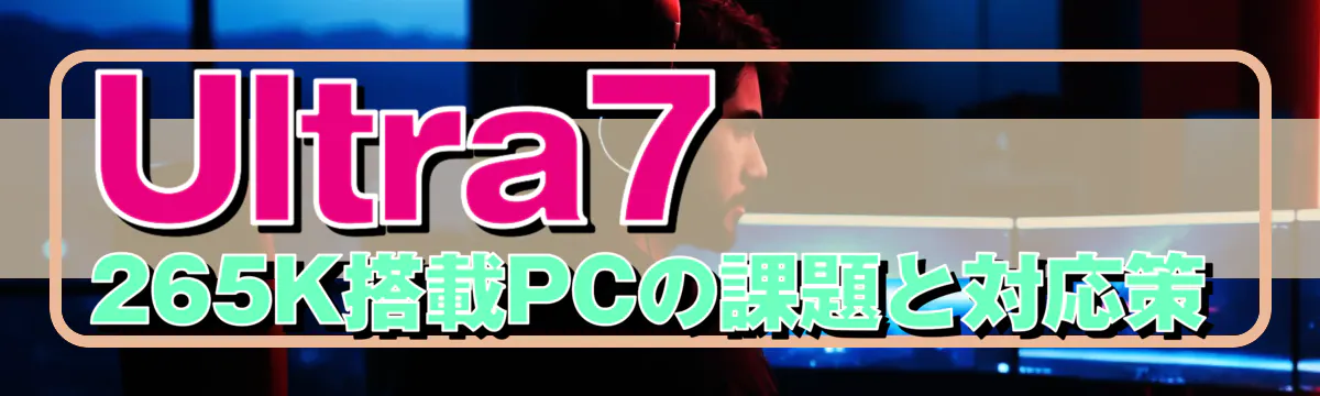 Ultra7 265K搭載PCの課題と対応策