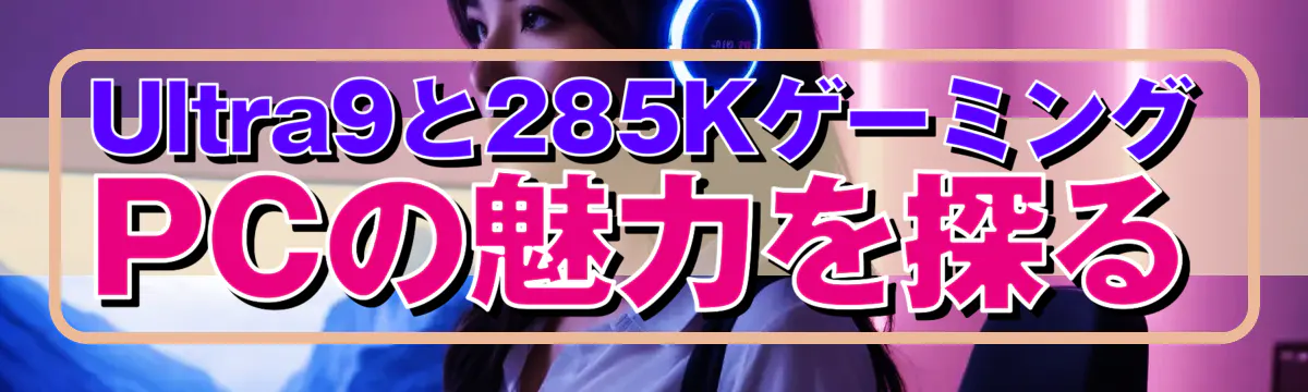 Ultra9と285KゲーミングPCの魅力を探る