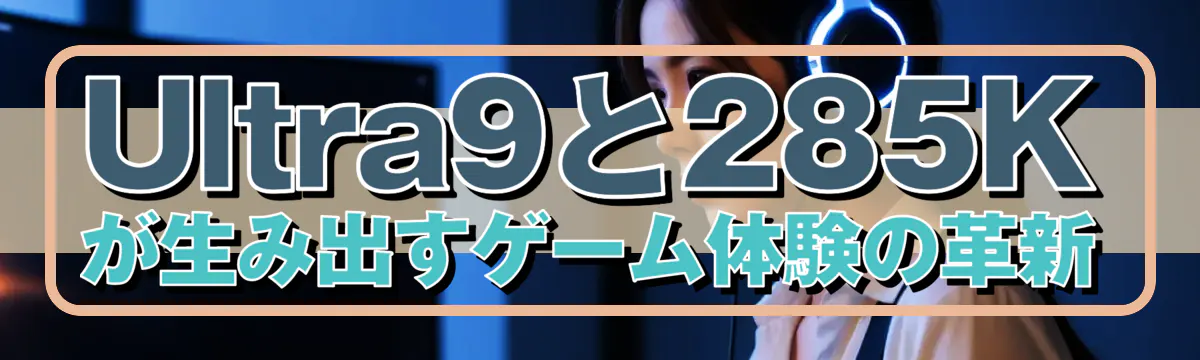 Ultra9と285Kが生み出すゲーム体験の革新