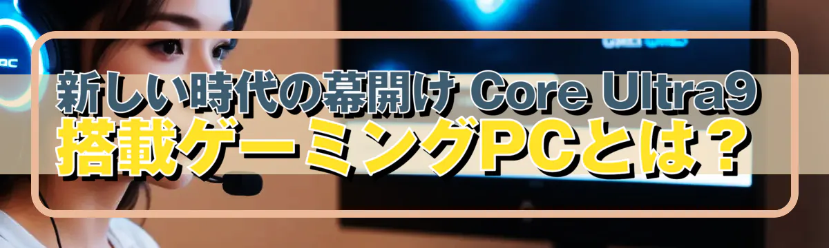新しい時代の幕開け Core Ultra9搭載ゲーミングPCとは？