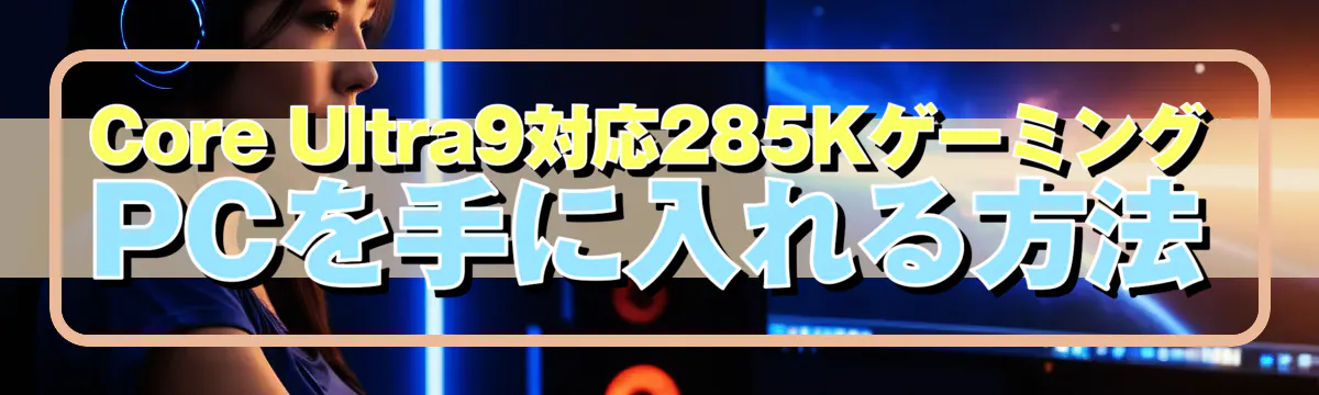 Core Ultra9対応285KゲーミングPCを手に入れる方法