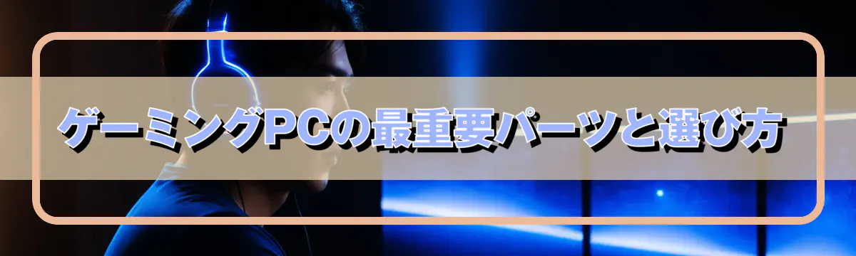 ゲーミングPCの最重要パーツと選び方