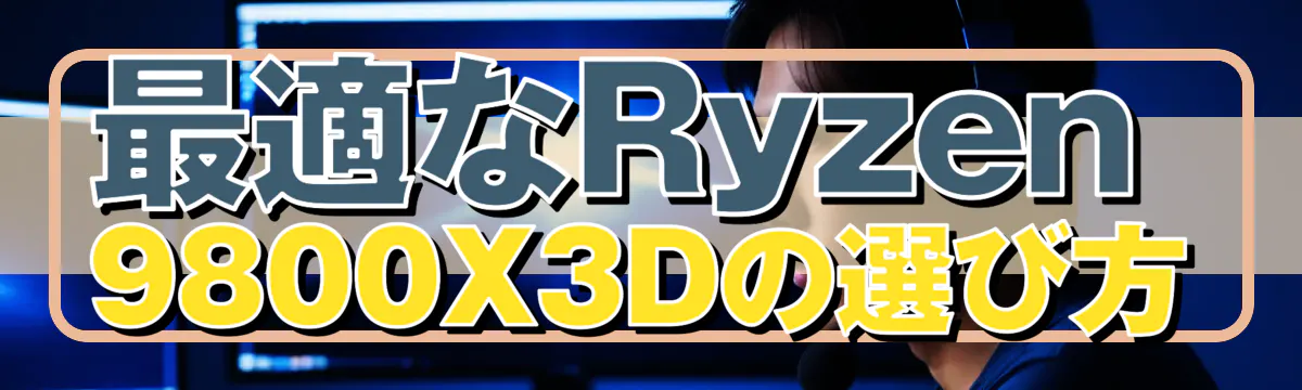 最適なRyzen 9800X3Dの選び方