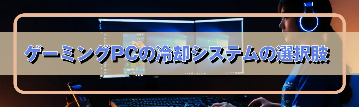 ゲーミングPCの冷却システムの選択肢