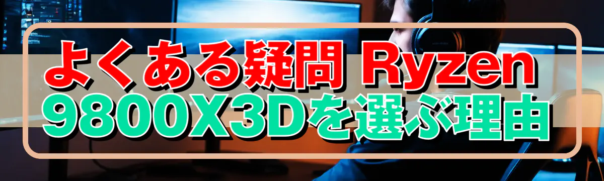 よくある疑問 Ryzen 9800X3Dを選ぶ理由