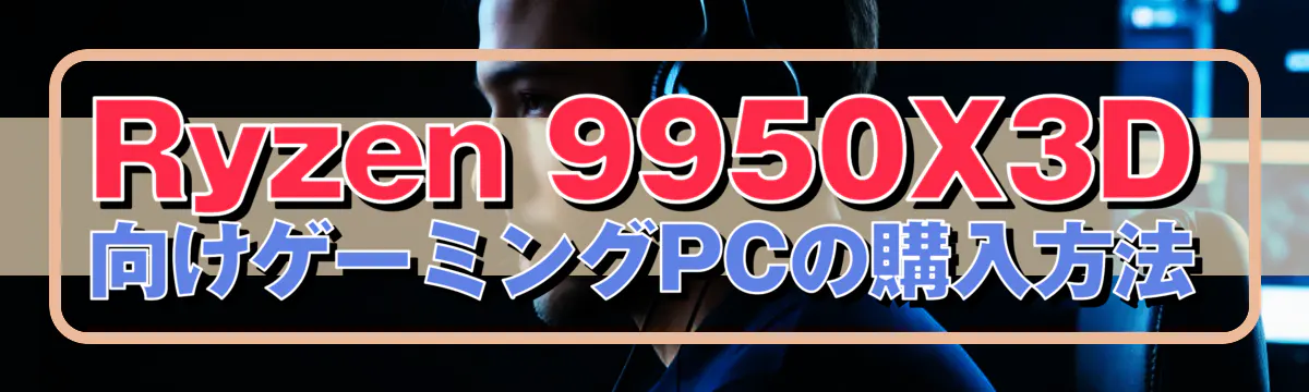 Ryzen 9950X3D向けゲーミングPCの購入方法