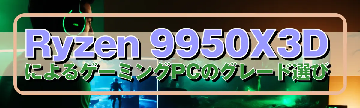 Ryzen 9950X3DによるゲーミングPCのグレード選び