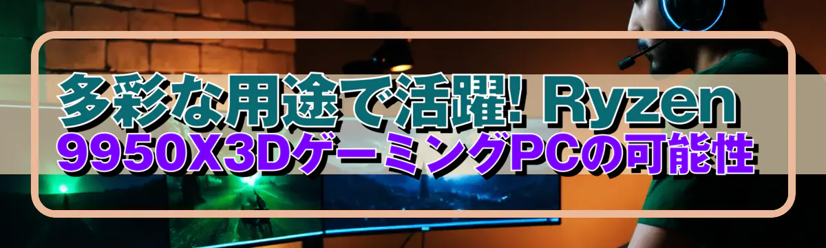 多彩な用途で活躍! Ryzen 9950X3DゲーミングPCの可能性